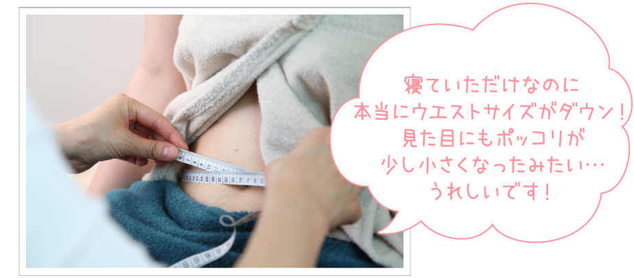 「寝ていただけなのに本当にウエストサイズがダウン！見た目にもぽっこりが少し小さくなったみたい…うれしいです！」とベッドに腰掛けている奈緒子さんのお腹周りをメジャーでオーナーが計測している写真。